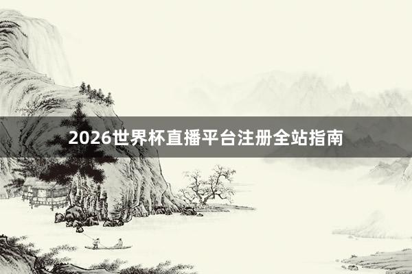 2026世界杯直播平台注册全站指南