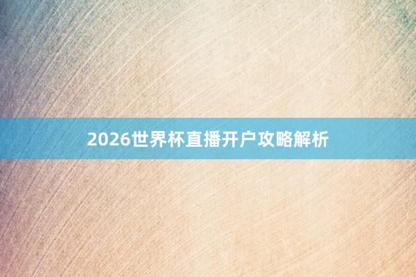 2026世界杯直播开户攻略解析