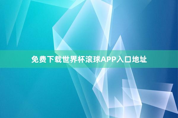 免费下载世界杯滚球APP入口地址