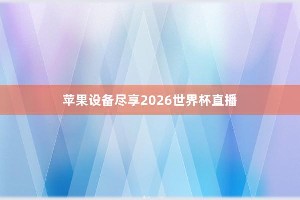 苹果设备尽享2026世界杯直播