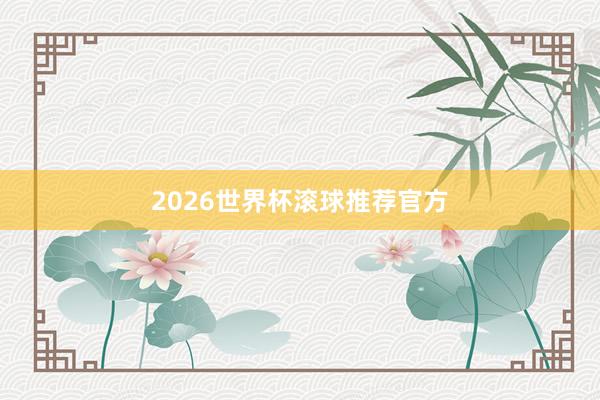 2026世界杯滚球推荐官方