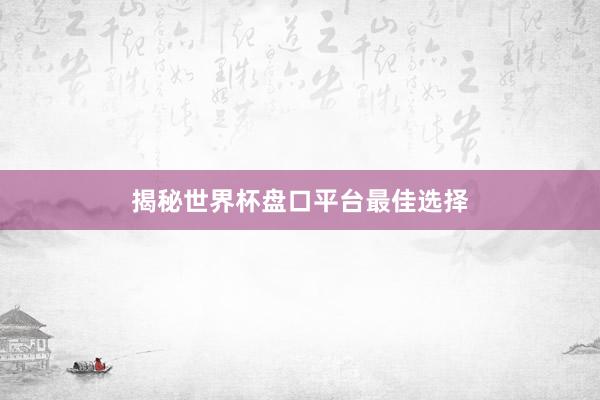 揭秘世界杯盘口平台最佳选择