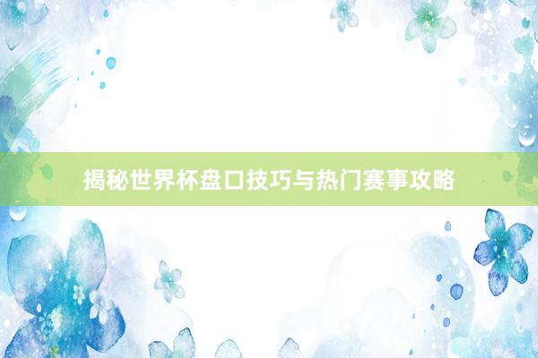 揭秘世界杯盘口技巧与热门赛事攻略