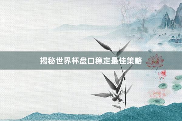 揭秘世界杯盘口稳定最佳策略