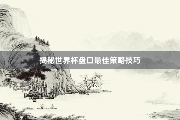 揭秘世界杯盘口最佳策略技巧