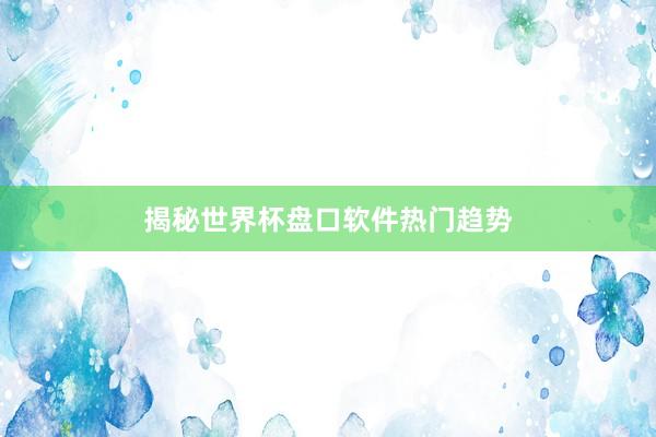揭秘世界杯盘口软件热门趋势