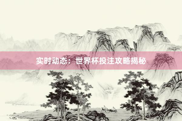 实时动态:世界杯投注攻略揭秘