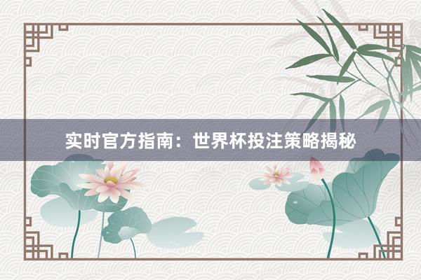 实时官方指南:世界杯投注策略揭秘