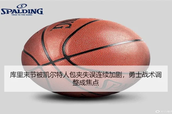 库里末节被凯尔特人包夹失误连续加剧,勇士战术调整成焦点